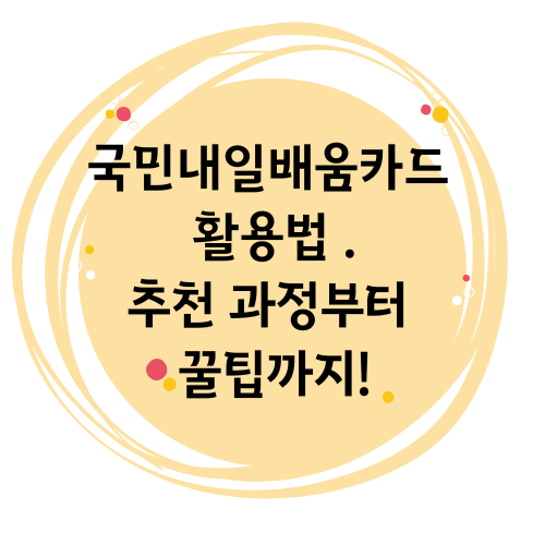 국민내일배움카드 활용법 .추천 과정부터 꿀팁까지!