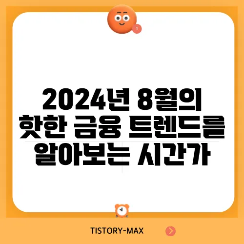 2024년 8월의 핫한 금융 트렌드를 알아보는 시간가