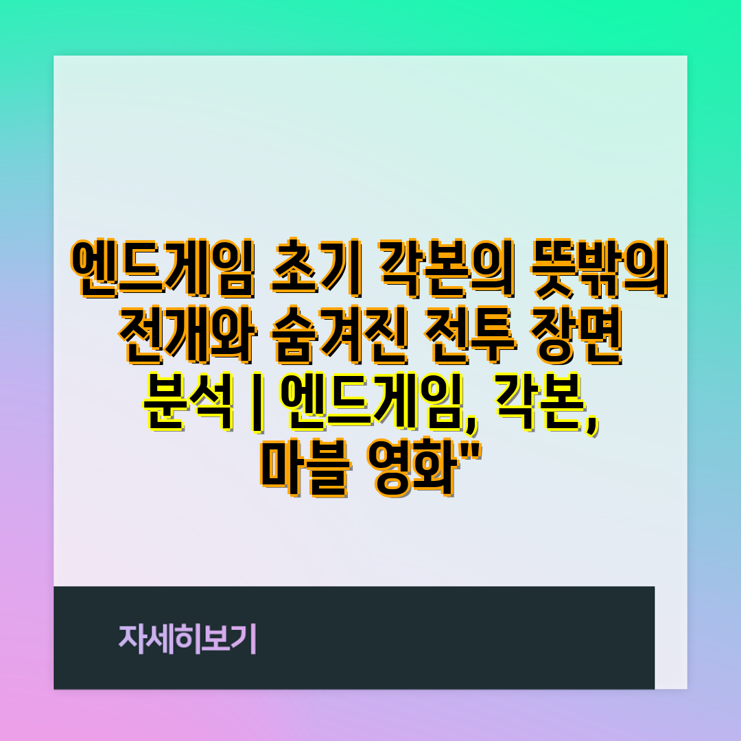 엔드게임 초기 각본의 뜻밖의 전개와 숨겨진 전투 장면 