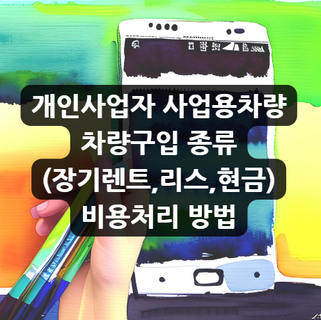  개인사업자 사업용차량 차량구입 종류(장기렌트,리스,현금) 비용처리 방법