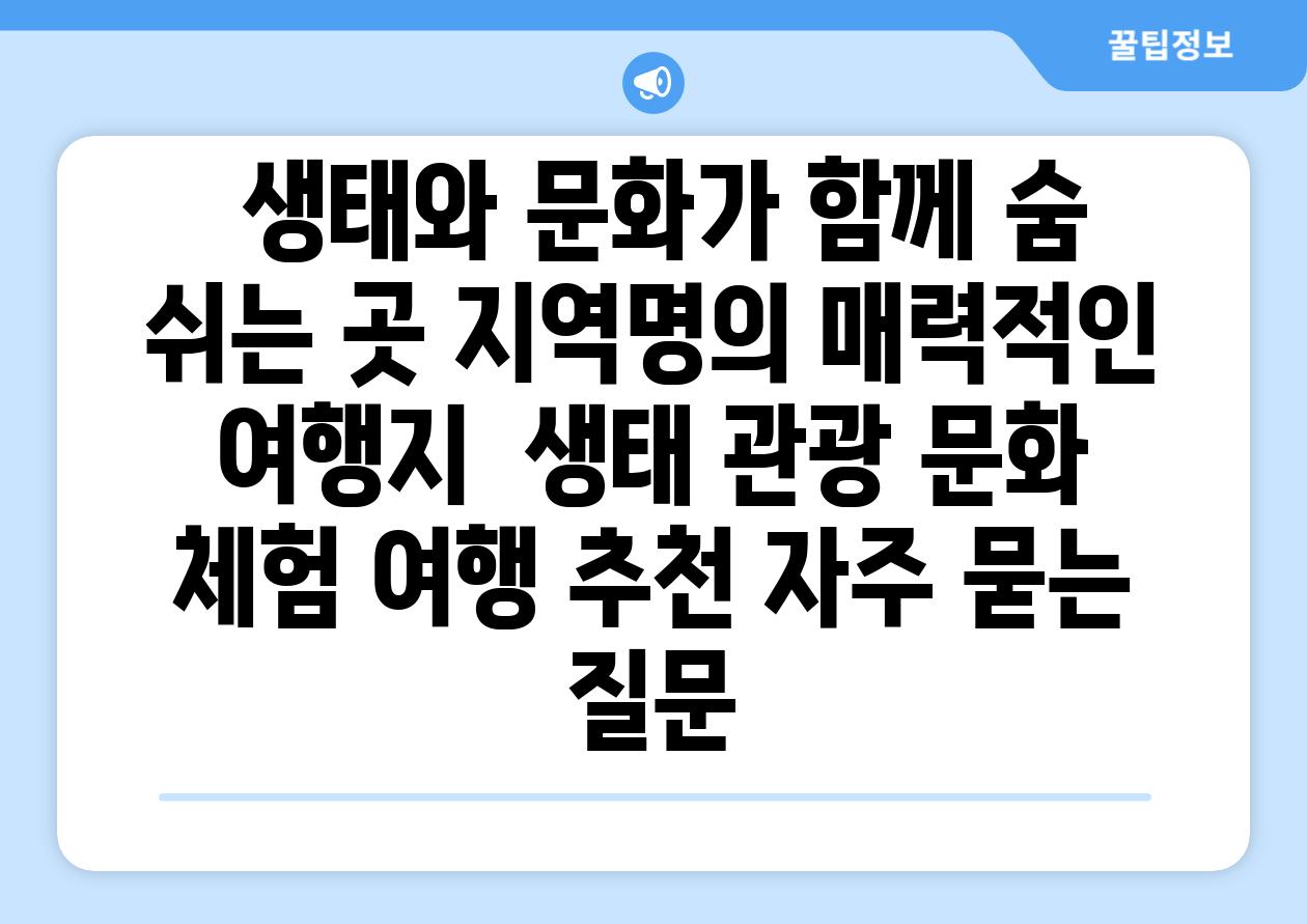  생태와 문화가 함께 숨 쉬는 곳 지역명의 매력적인 여행지  생태 관광 문화 체험 여행 추천 자주 묻는 질문