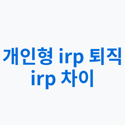 개인형 IRP 퇴직 IRP 차이