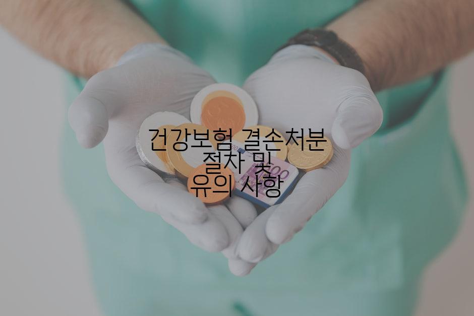 건강보험 결손처분 절차 및 유의 사항