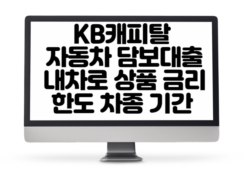 KB캐피탈에서 제공하는 자동차 담보대출 내차로 상품 금리 한도 차종 기간