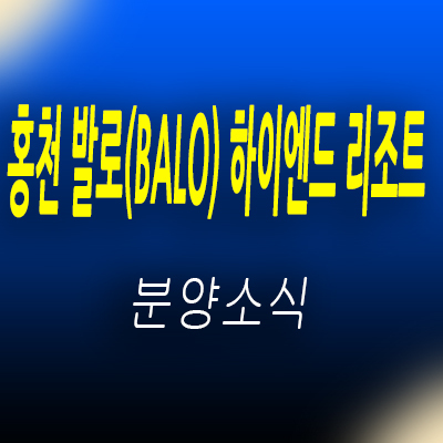  홍천 발로(BALO) 하이엔드 리조트 강원도 프라이빗 풀빌라 레지던스 분양가 및 홍보관 위치 안내
