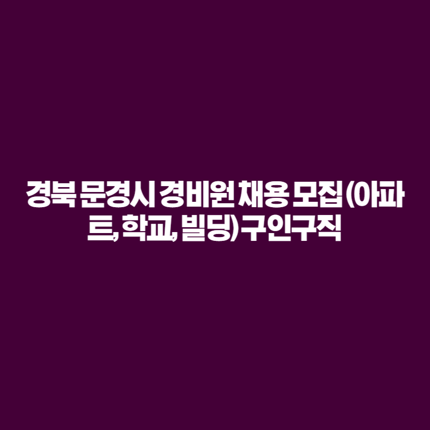 경북 문경시 경비원 채용 모집 (아파트, 학교, 빌딩) 구인구직 경북 문경시 경비원 채용 모집 (아파트, 학교, 빌딩) 구인구직