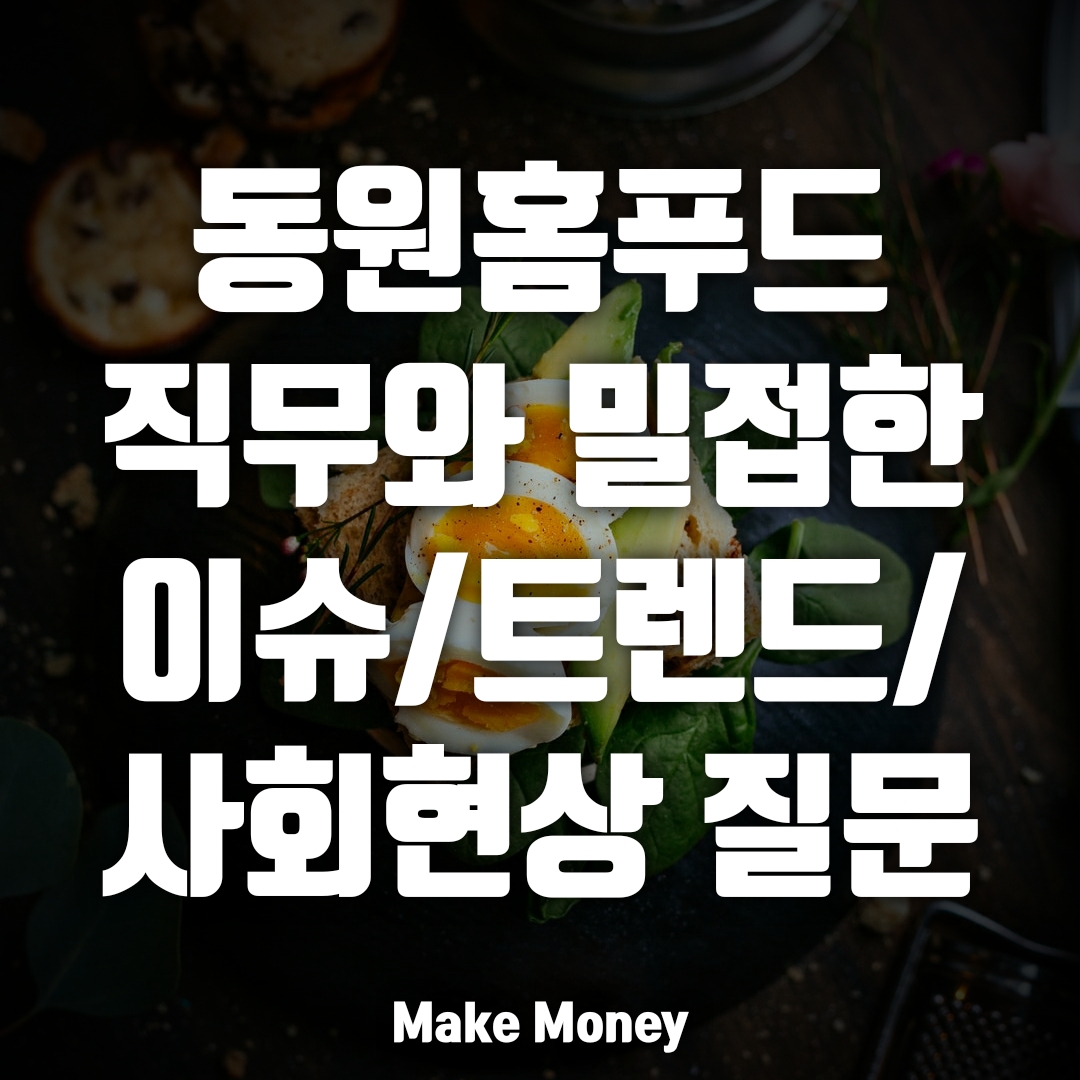  동원홈푸드, 지원 회사 또는 직무와 밀접하게 연관되는 이슈 질문