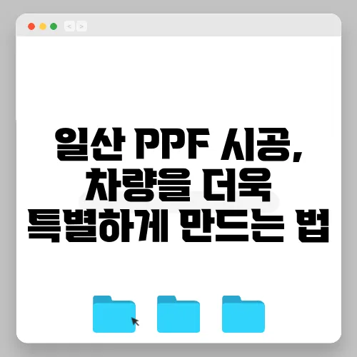 일산 PPF 시공, 차량을 더욱 특별하게 만드는 법