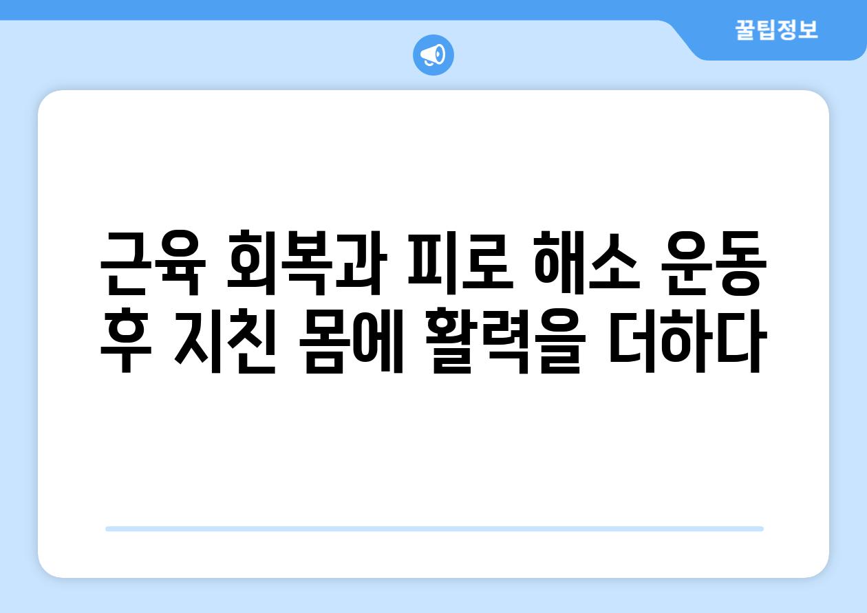 근육 회복과 피로 해소 운동 후 지친 몸에 활력을 더하다