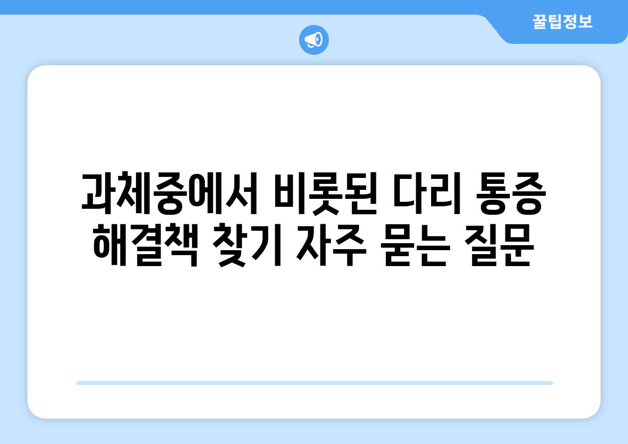 과체중에서 비롯된 다리 통증 해결책 찾기 자주 묻는 질문