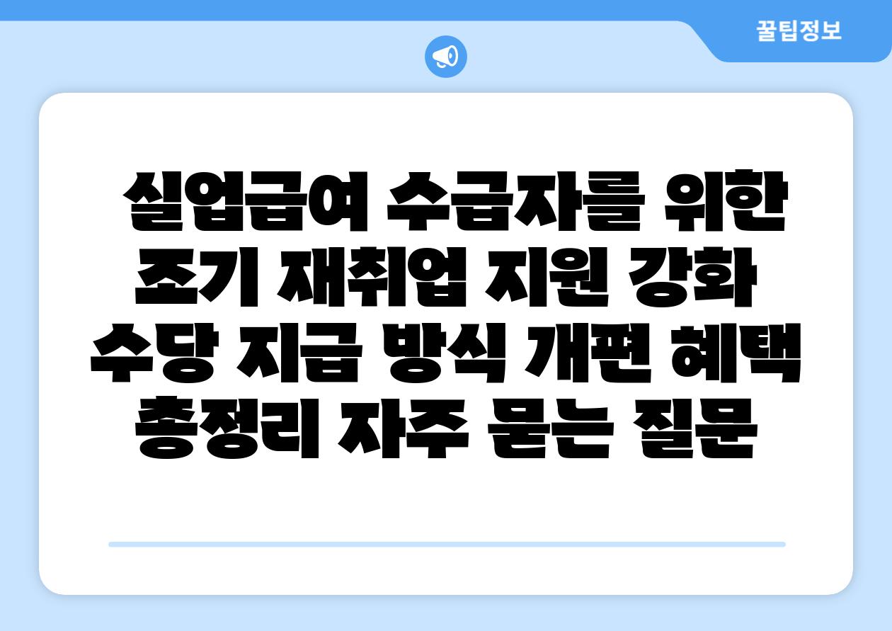  실업급여 수급자를 위한 조기 재취업 지원 강화  수당 지급 방식 개편 혜택 총정리 자주 묻는 질문