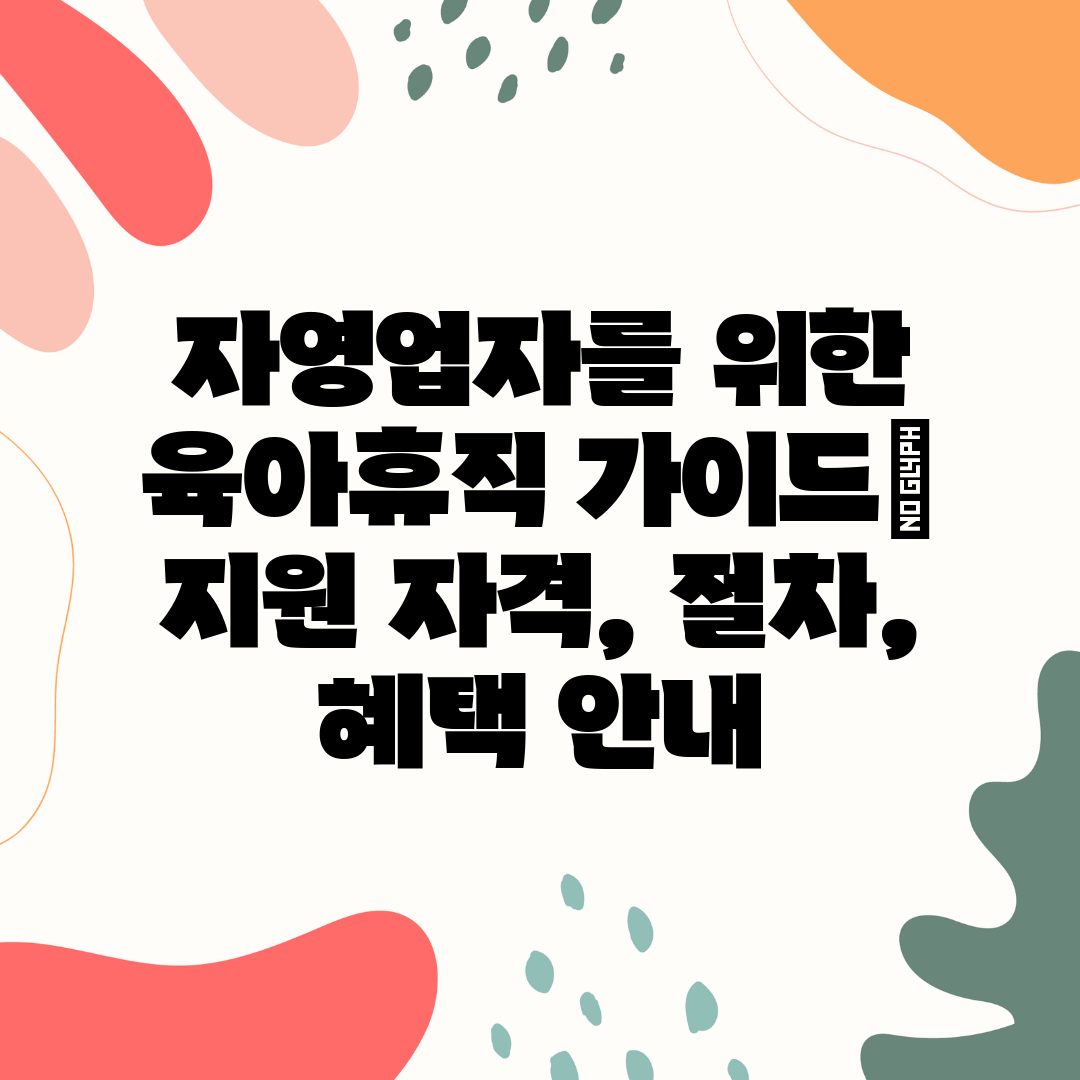 자영업자를 위한 육아휴직 가이드 지원 자격, 절차, 혜