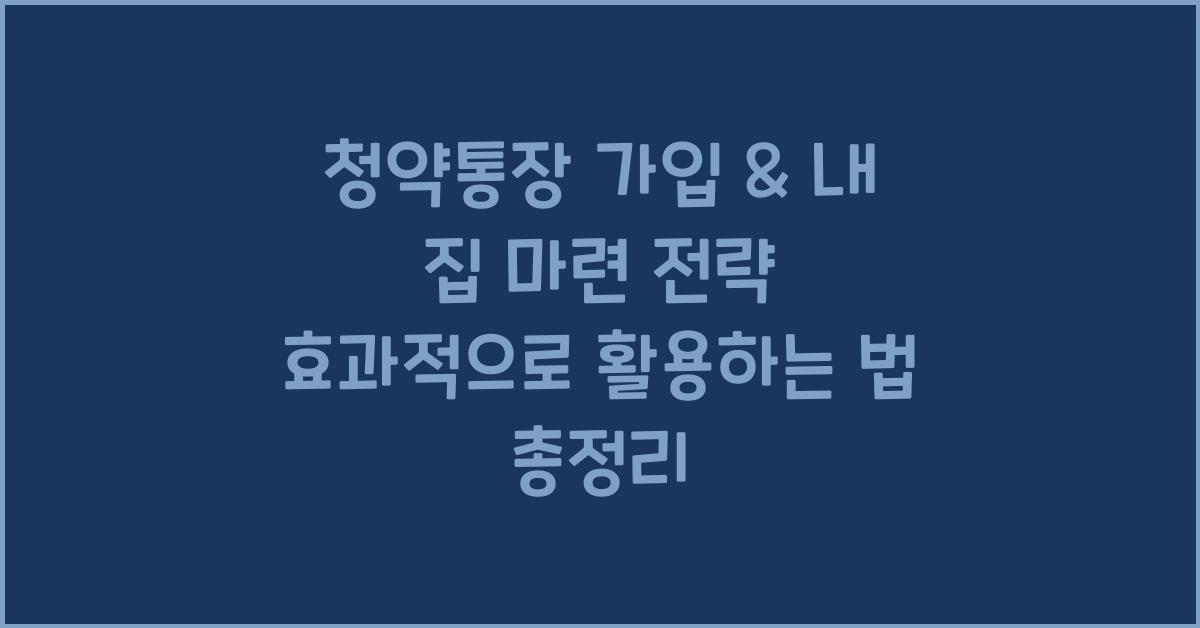 청약통장 가입 & 내 집 마련 전략 효과적으로 활용하는 법