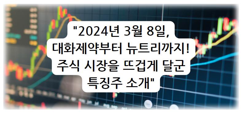 2024년 3월 8일&#44; 대화제약부터 뉴트리까지! 주식 시장을 뜨겁게 달군 특징주 소개