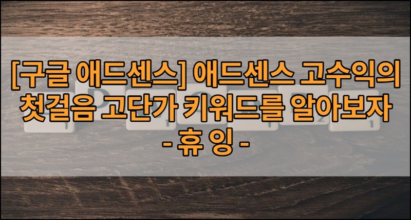  [구글 애드센스] 애드센스 고수익의 첫걸음 고단가 키워드를 알아보자