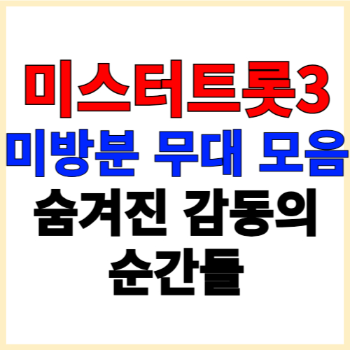 미스터트롯3 미방분 무대 모음 숨겨진 감동의 순간들