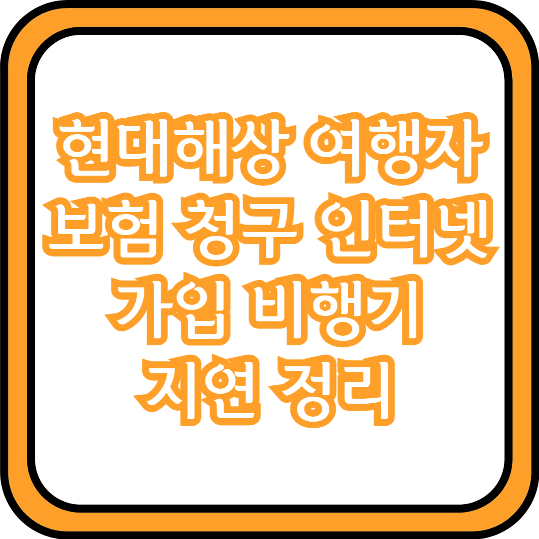  현대해상 여행자보험 청구 인터넷가입 비행기 지연 정리