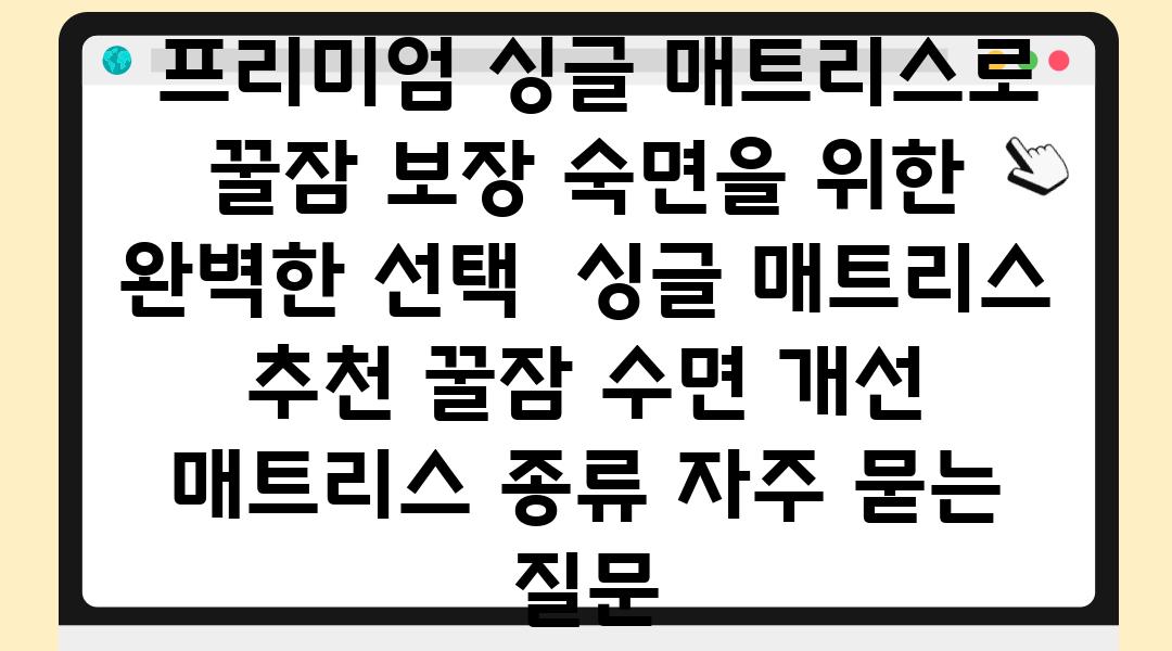  프리미엄 싱글 매트리스로 꿀잠 보장 숙면을 위한 완벽한 선택  싱글 매트리스 추천 꿀잠 수면 개선 매트리스 종류 자주 묻는 질문