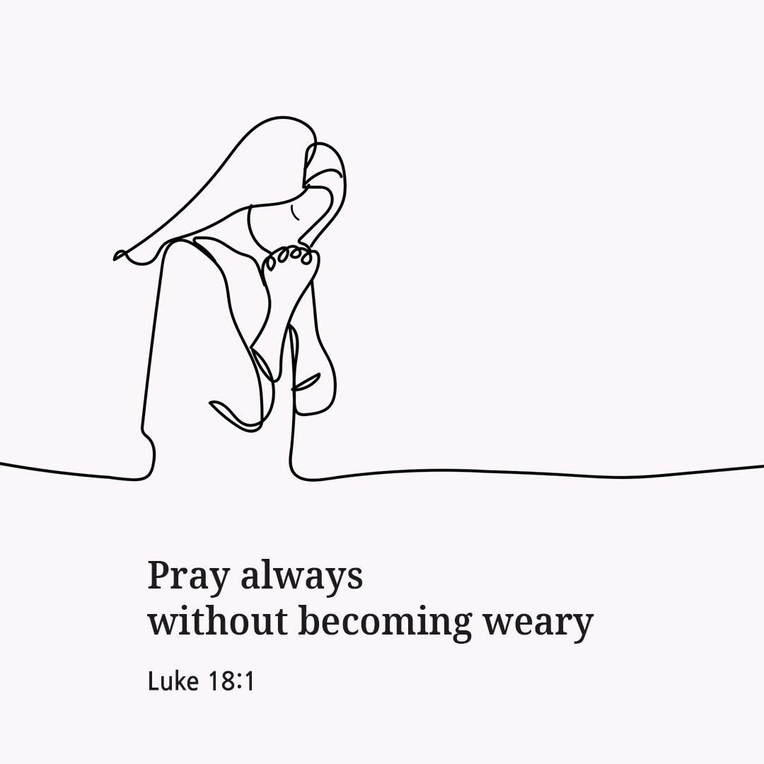 Pray always without becoming weary. (Luke 18:1)