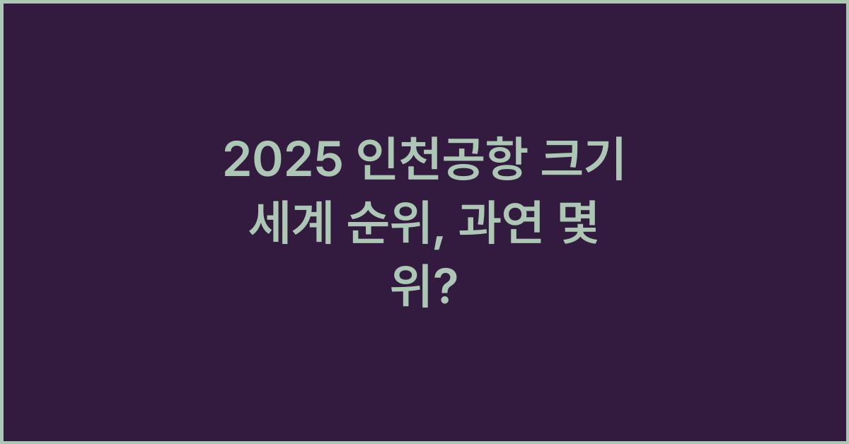 2025 인천공항 크기 세계 순위