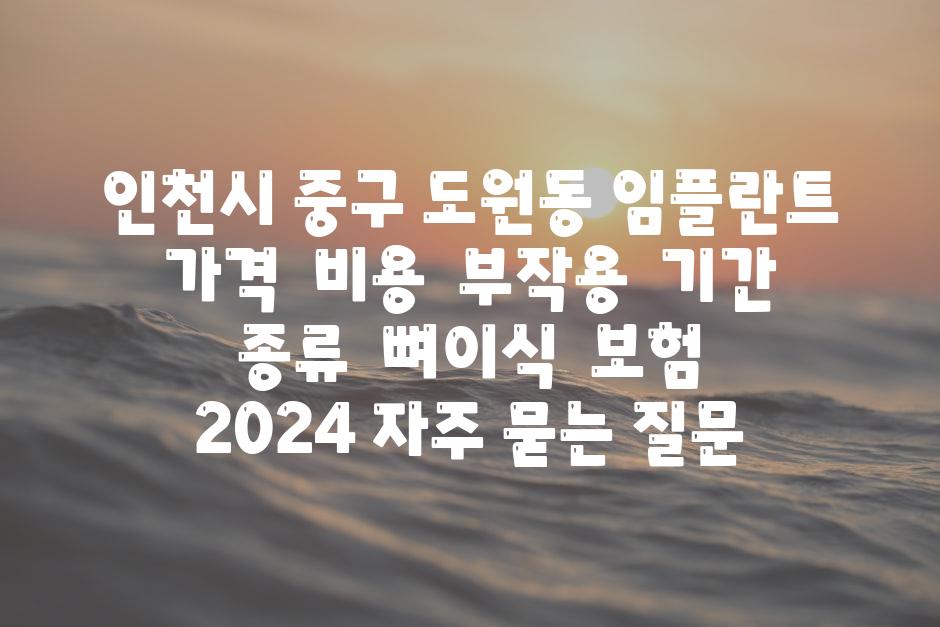 인천시 중구 도원동 임플란트 가격  비용  부작용  날짜  종류  뼈이식  보험  2024 자주 묻는 질문