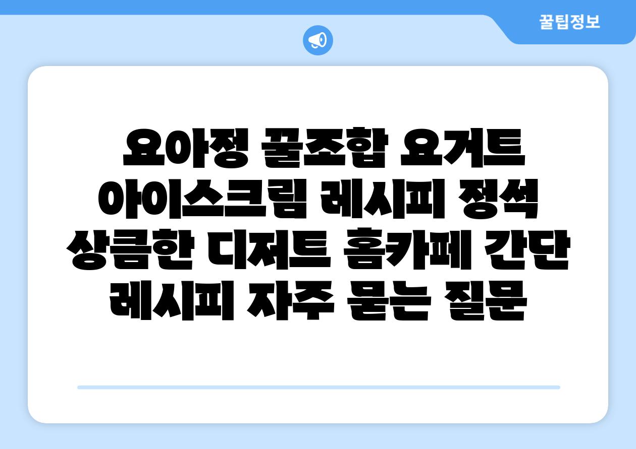 요아정 꿀조합 요거트 아이스크림 레시피 정석 상큼한 디저트 홈카페 간단 레시피 자주 묻는 질문