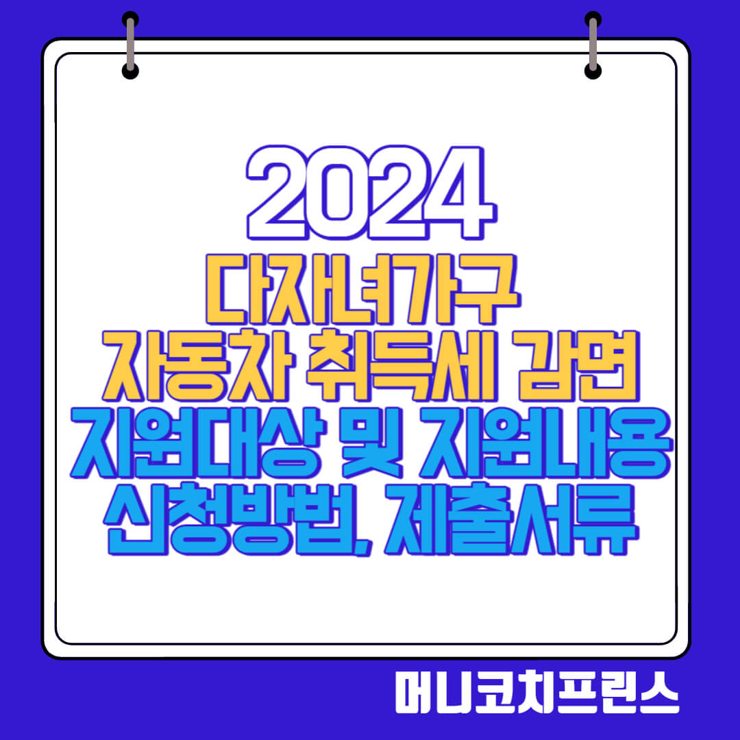  2024년 다자녀가구 자동차 취득세 감면 지원대상 및 지원내용, 신청바법, 제출서류