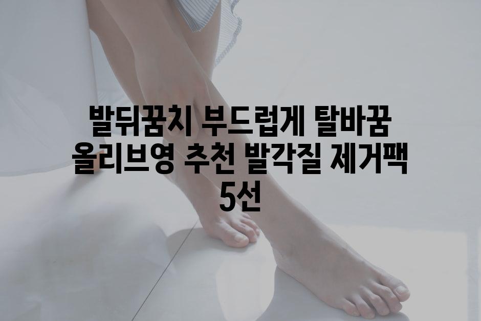 발뒤꿈치 부드럽게 탈바꿈 올리브영 추천 발각질 제거팩 5선