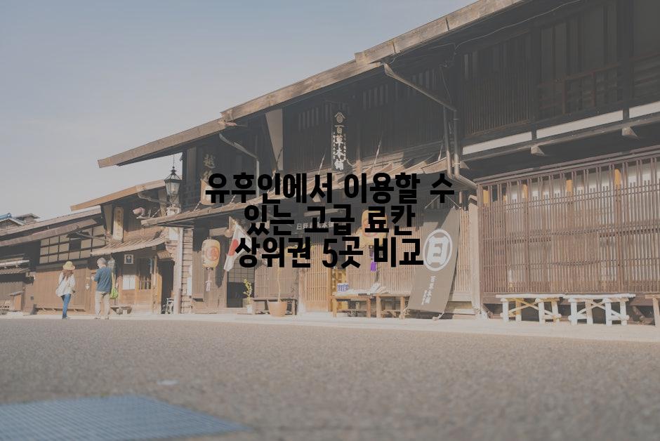 유후인에서 이용할 수 있는 고급 료칸 상위권 5곳 비교