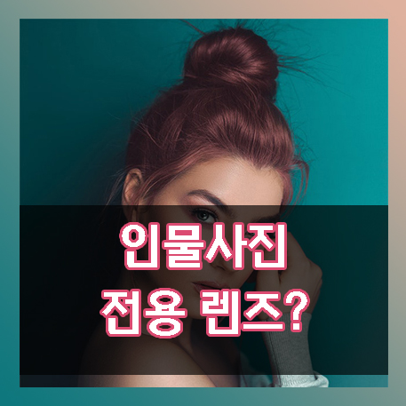  인물사진 전용 렌즈? 인물 사진에 적합한 렌즈는 무엇일까?