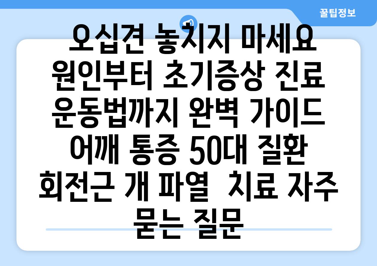  오십견 놓치지 마세요 원인부터 초기증상 진료  운동법까지 완벽 가이드  어깨 통증 50대 질환 회전근 개 파열  치료 자주 묻는 질문