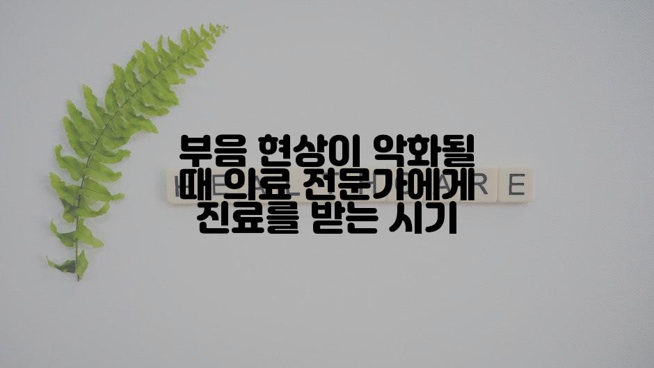 부음 현상이 악화될 때 의료 전문가에게 진료를 받는 시기