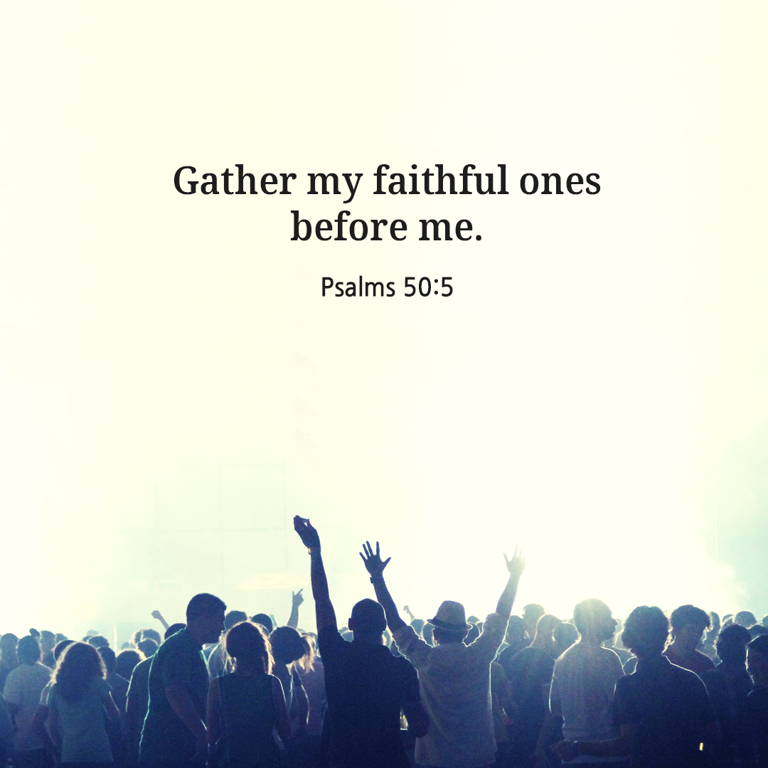 Gather my faithful ones before me. (Psalms 50:5)