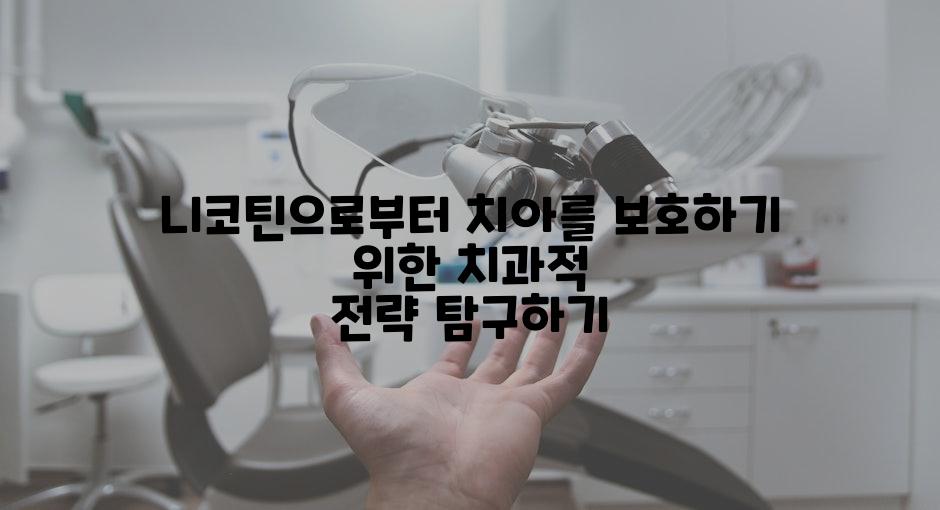 니코틴으로부터 치아를 보호하기 위한 치과적 전략 탐구하기