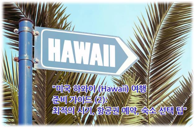 미국 하와이 (Hawaii) 여행 준비 가이드 (2): 최적의 시기, 항공권 예약, 숙소 선택 팁