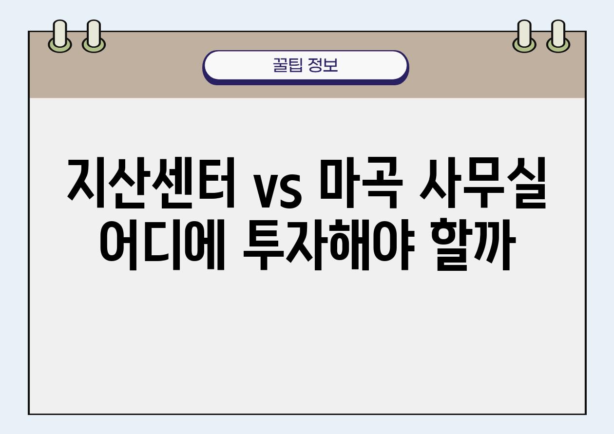 지산센터 vs 마곡 사무실 어디에 투자해야 할까