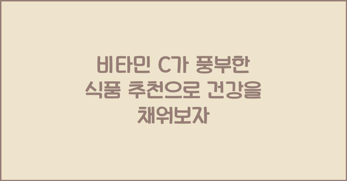 비타민 C가 풍부한 식품 추천, 건강을 채워보자!  