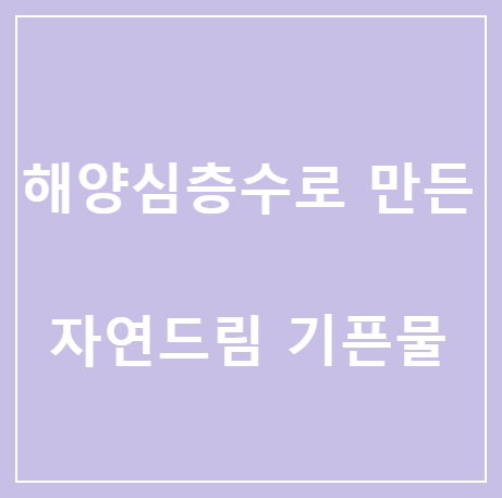  <자연드림> 해양심층수로 만든 기픈물