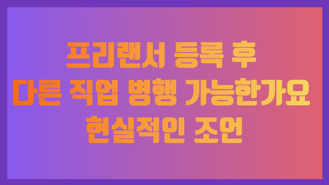 프리랜서 등록 후 다른 직업 병행 가능한가요 현실적인 조언