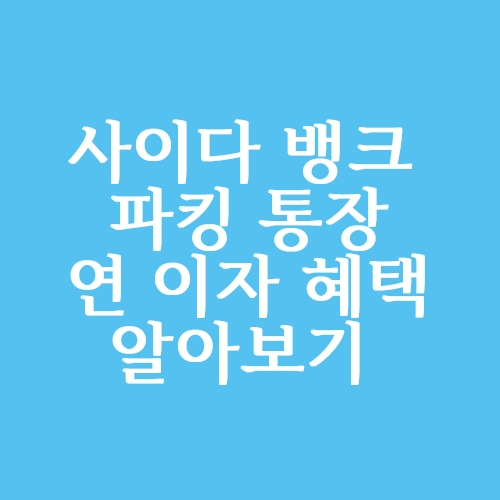  사이다뱅크 파킹통장 연 이자 혜택 알아볼까요?
