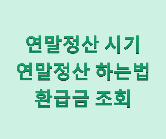  연말정산 시기, 연말정산 하는 법, 연말정산 환급금 조회 총정리