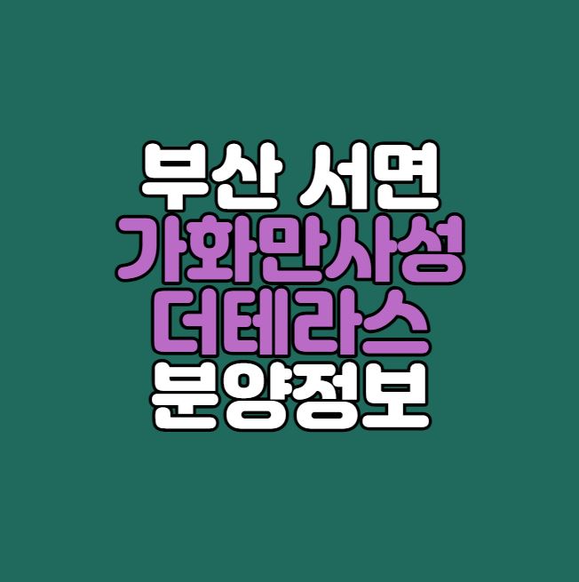  부산 서면｜서면 가화만사성 더테라스 분양정보｜시세차익