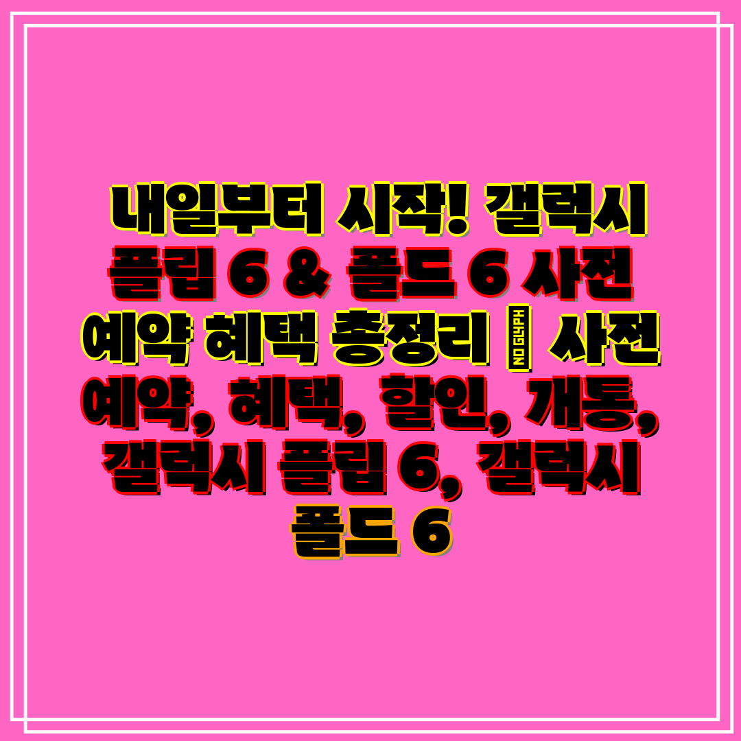 내일부터 시작! 갤럭시 플립 6 & 폴드 6 사전 예