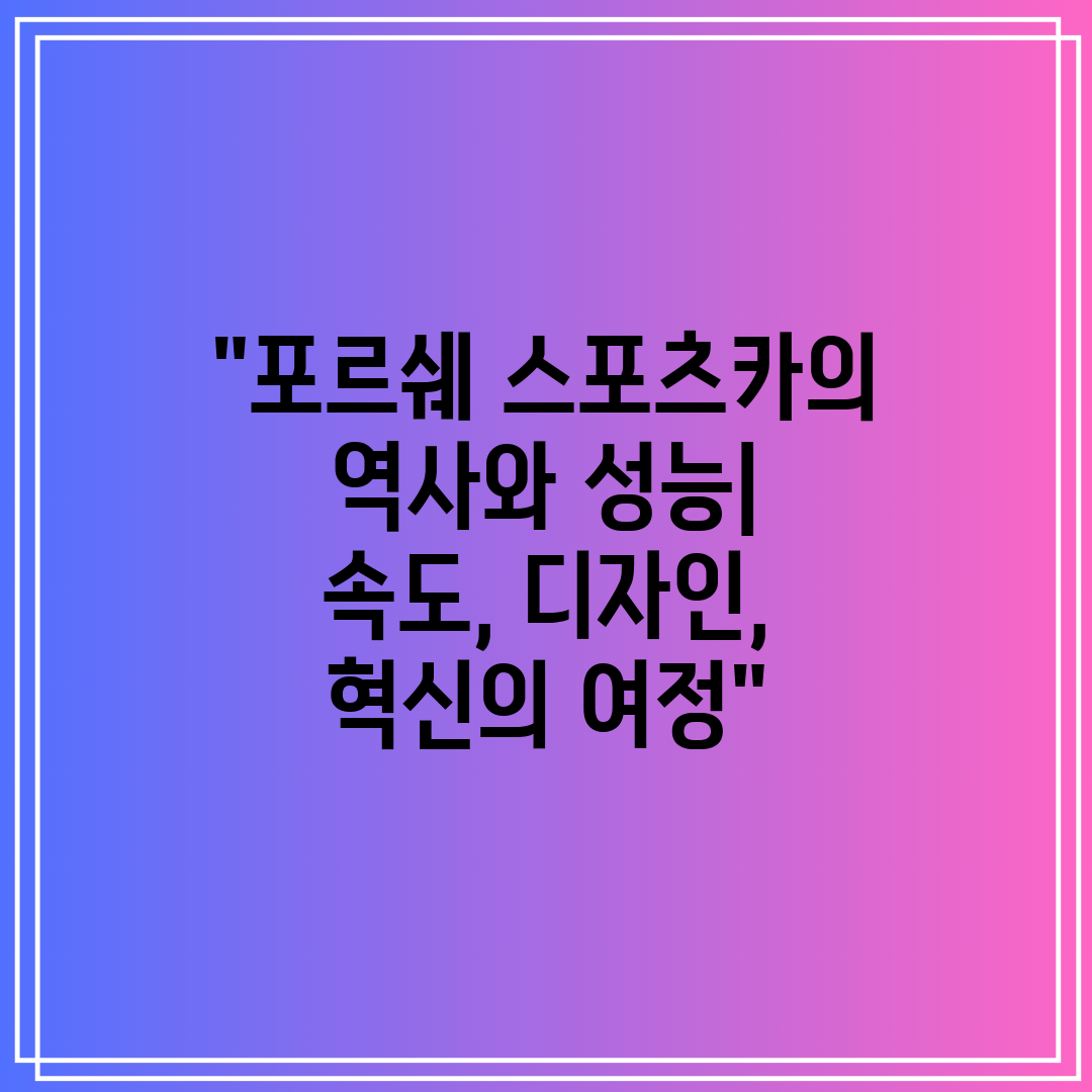 포르쉐 스포츠카의 역사와 성능 속도, 디자인, 혁신의 