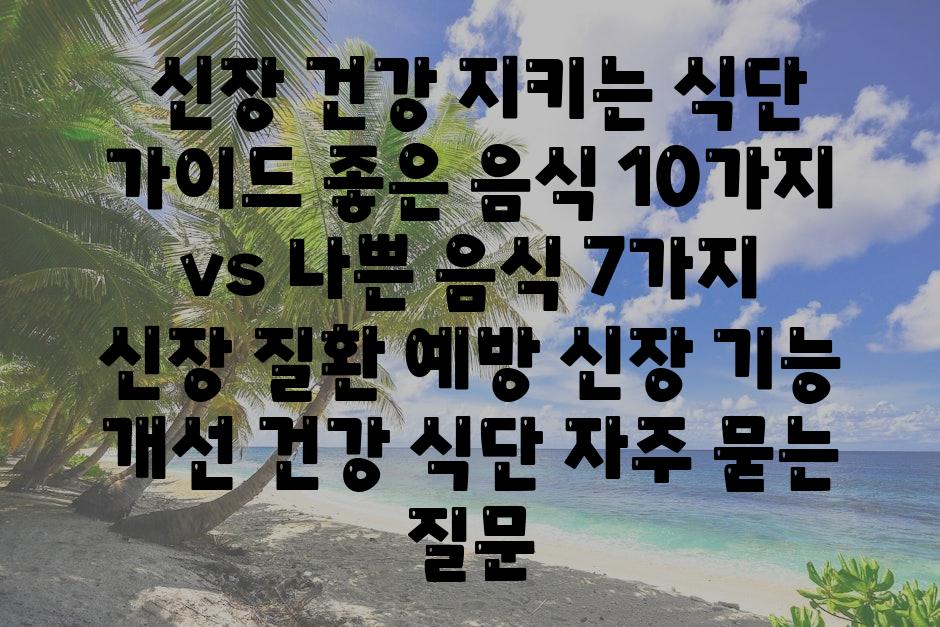 ## 신장 건강 지키는 식단 가이드| 좋은 음식 10가지 vs 나쁜 음식 7가지 | 신장 질환 예방, 신장 기능 개선, 건강 식단