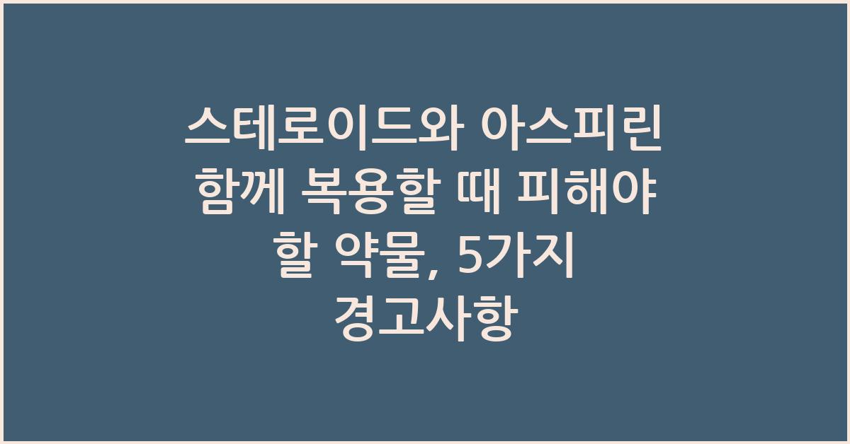 스테로이드와 아스피린 함께 복용할 때 피해야 할 약물