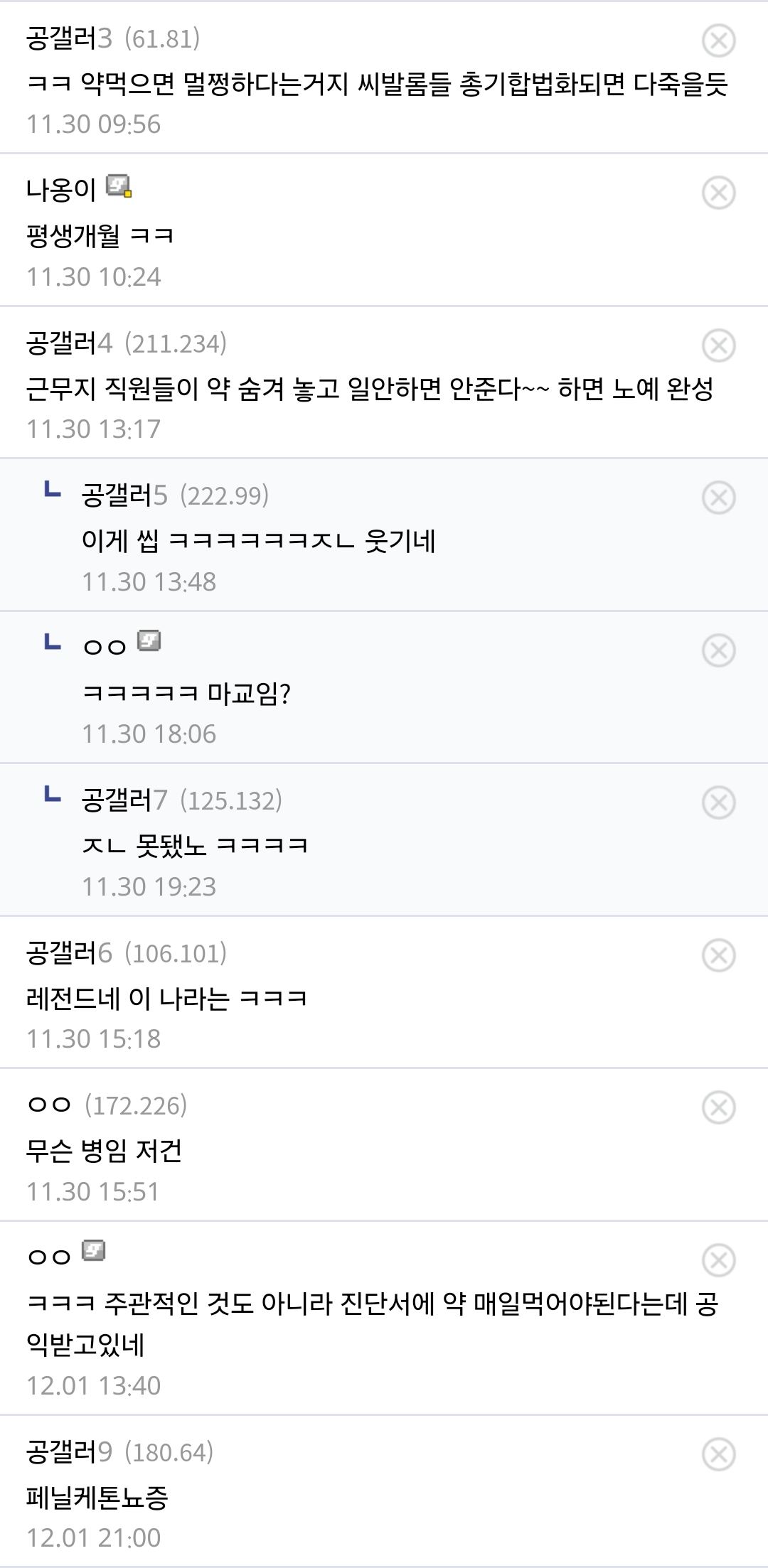 공갤러3 (61.81)
ㅋㅋ 약먹으면 멀쩡하다는거지 씨발롬들 총기합법화되면 다죽을듯
11.30 09:56
나옹이
평생개월 ㅋㅋ 11.30 10:24
공갤러4 (211.234)
근무지 직원들이 약 숨겨 놓고 일안하면 안준다~~ 하면 노예 완성 11.30 13:17
ㄴ 공갤러5 (222.99)
이게 씹 ㅋㅋㅋㅋㅋㅋㅈㄴ 웃기네
11.30 13:48
LOO
ㅋㅋㅋㅋㅋ 마교임?
11.30 18:06
ㄴ 공갤러7 (125.132)
ㅈㄴ 못됐노 ㅋㅋㅋㅋ
11.30 19:23
공갤러6 (106.101)
레전드네 이 나라는 ㅋㅋㅋ
11.30 15:18
ㅇㅇ (172.226)
무슨 병임 저건
11.30 15:51
ㅇㅇ
ㅋㅋㅋ 주관적인 것도 아니라 진단서에 약 매일먹어야된다는데 공
익받고있네
12.01 13:40
공갤러9 (180.64)
페닐케톤뇨증
12.01 21:00