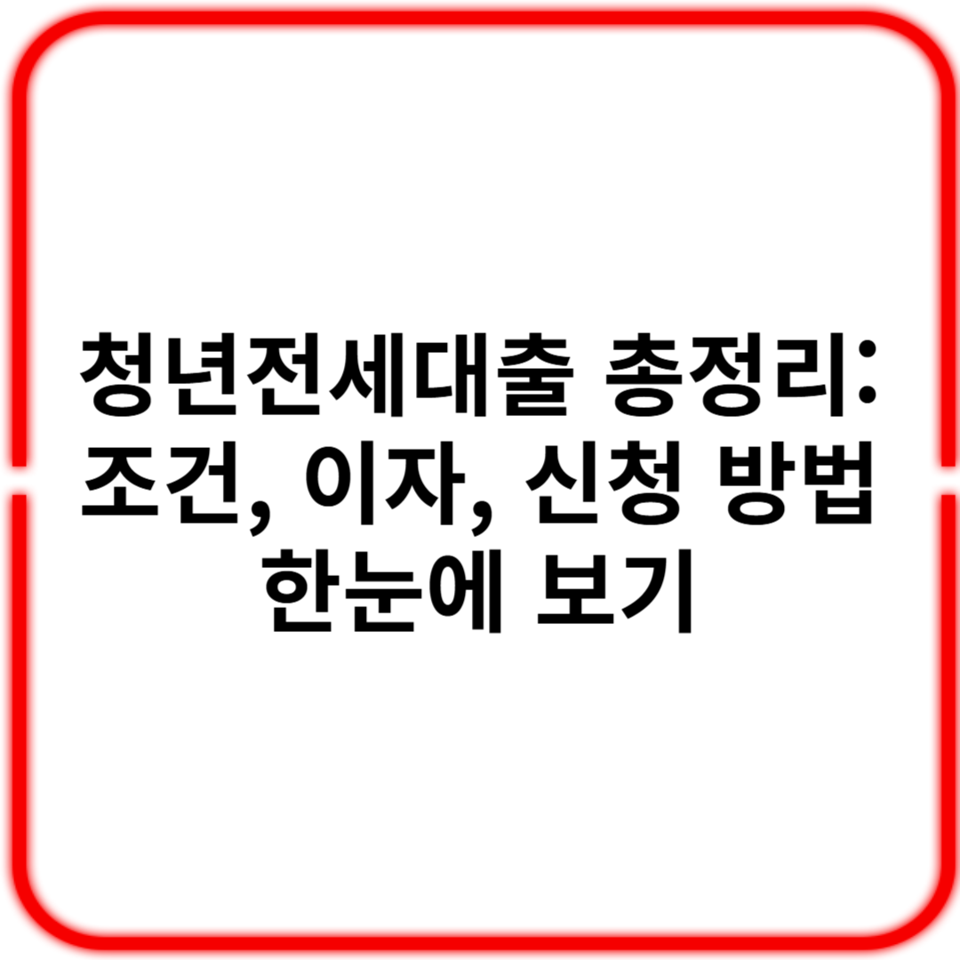 청년전세 대출 총정리: 조건, 이자, 신청방법 한눈에 보기