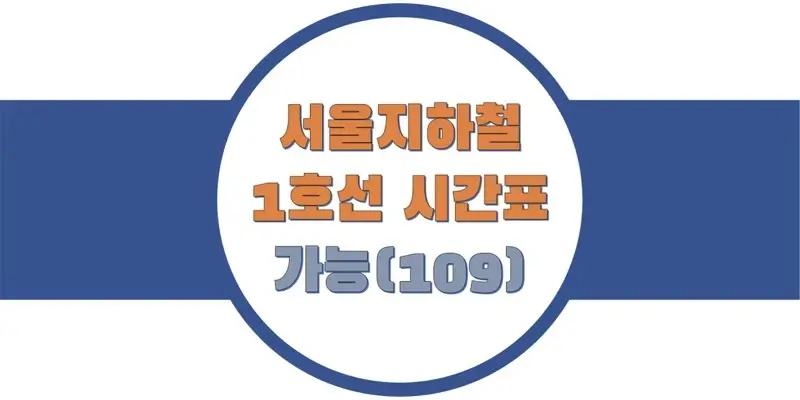  서울/수도권 지하철 시간표, 1호선 가능역(109) 첫차/막차, 평일/토요일/공휴일(일요일) 열차 출발 시간 정보