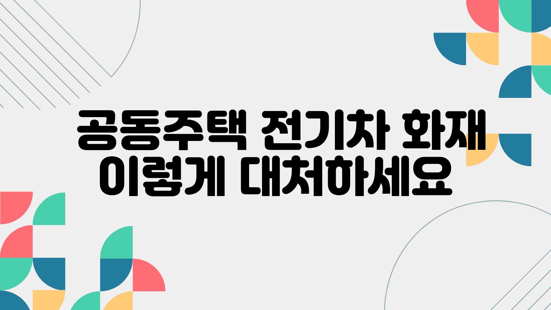  공동주택 전기차 화재 이렇게 대처하세요